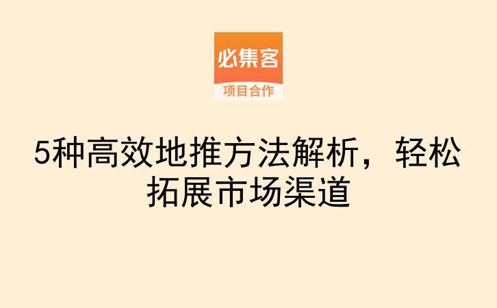 5种高效地推方法解析，轻松拓展市场渠道-云推网创项目库