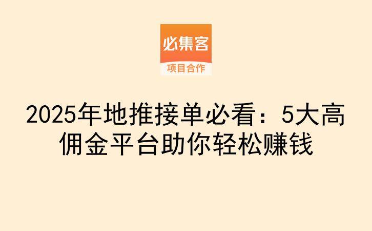 2025年地推接单必看：5大高佣金平台助你轻松赚钱-云推网创项目库