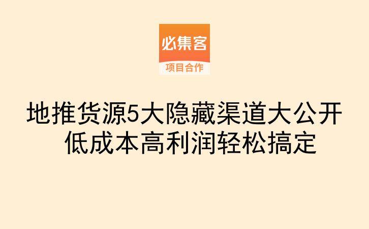 地推货源5大隐藏渠道大公开 低成本高利润轻松搞定-云推网创项目库