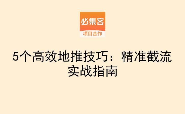 5个高效地推技巧：精准截流实战指南-云推网创项目库