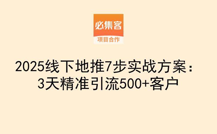 2025线下地推7步实战方案：3天精准引流500+客户-云推网创项目库
