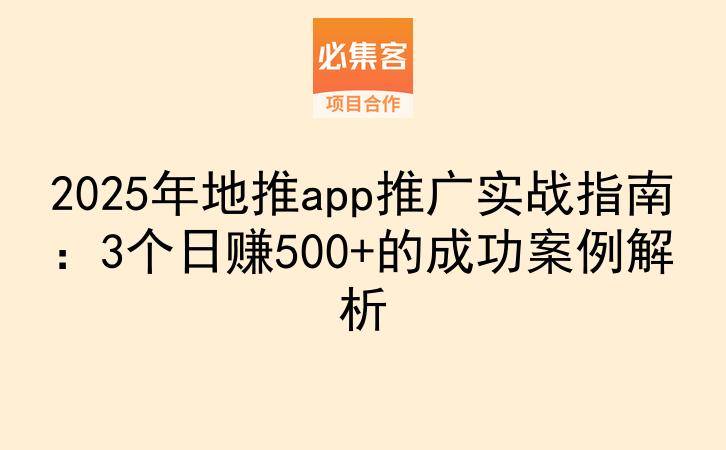 2025年地推app推广实战指南：3个日赚500+的成功案例解析-云推网创项目库