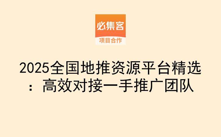 2025全国地推资源平台精选：高效对接一手推广团队-云推网创项目库