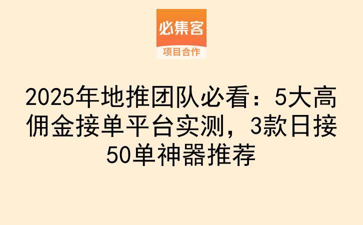 2025年地推团队必看：5大高佣金接单平台实测，3款日接50单神器推荐-云推网创项目库