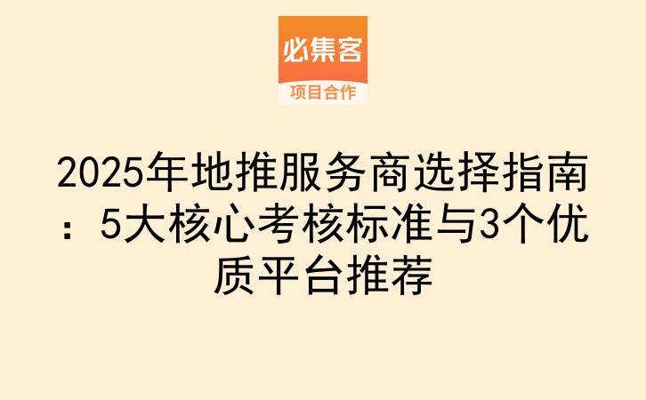 2025年地推服务商选择指南：5大核心考核标准与3个优质平台推荐-云推网创项目库