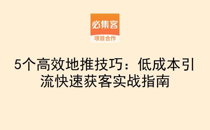 5个高效地推技巧：低成本引流快速获客实战指南-云推网创项目库