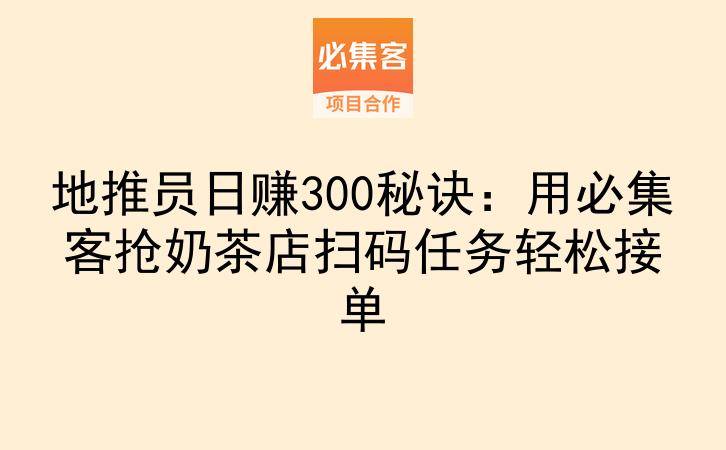地推员日赚300秘诀：用必集客抢奶茶店扫码任务轻松接单-云推网创项目库