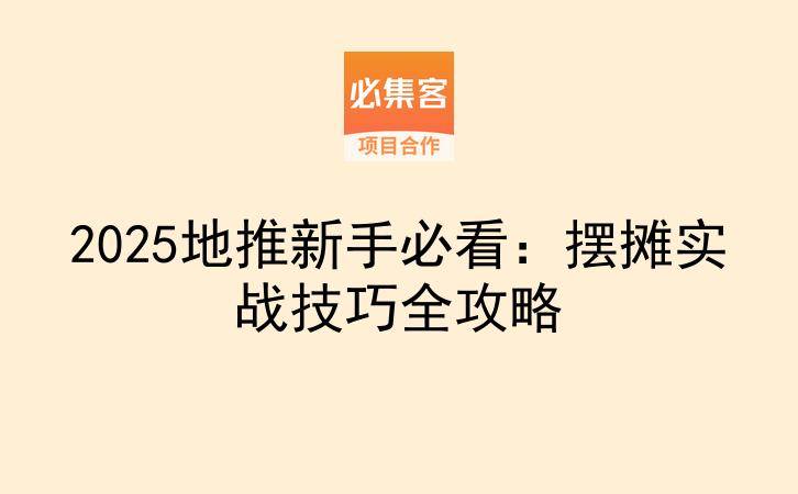 2025地推新手必看：摆摊实战技巧全攻略-云推网创项目库