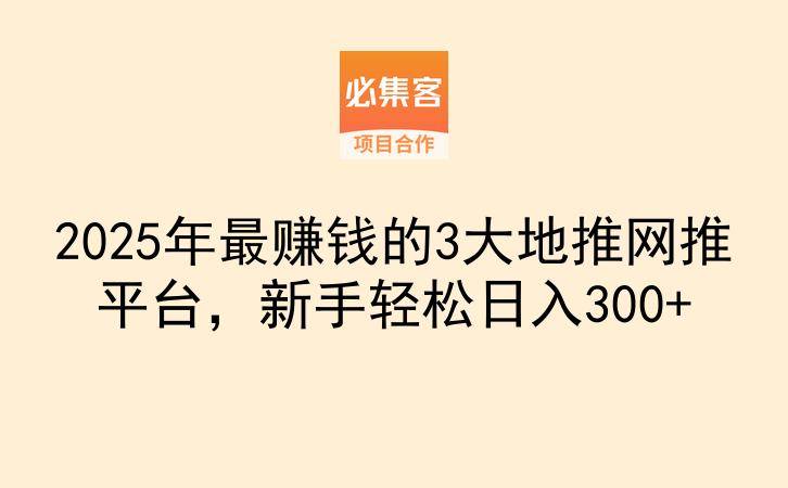 2025年最赚钱的3大地推网推平台，新手轻松日入300+-云推网创项目库