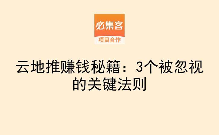 云地推赚钱秘籍：3个被忽视的关键法则-云推网创项目库