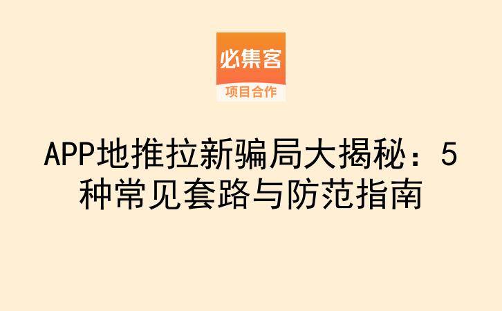 APP地推拉新骗局大揭秘：5种常见套路与防范指南-云推网创项目库