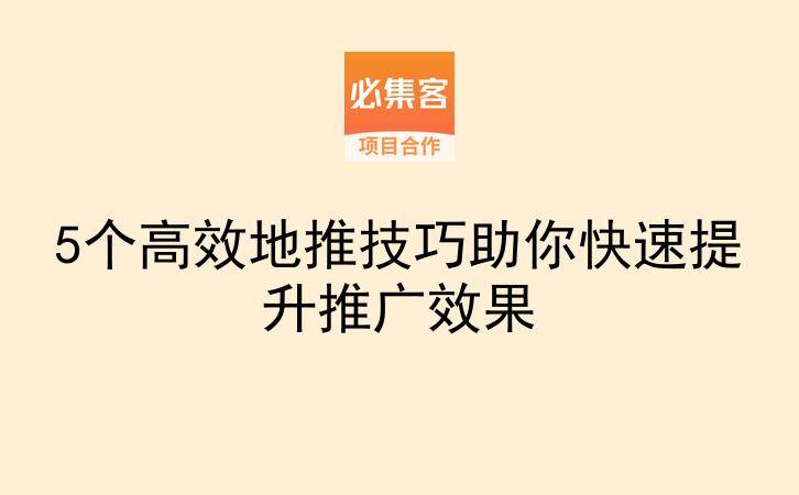 5个高效地推技巧助你快速提升推广效果-云推网创项目库