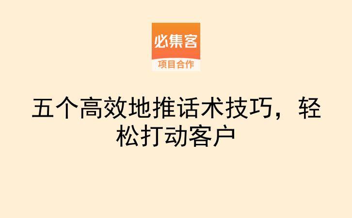 五个高效地推话术技巧，轻松打动客户-云推网创项目库