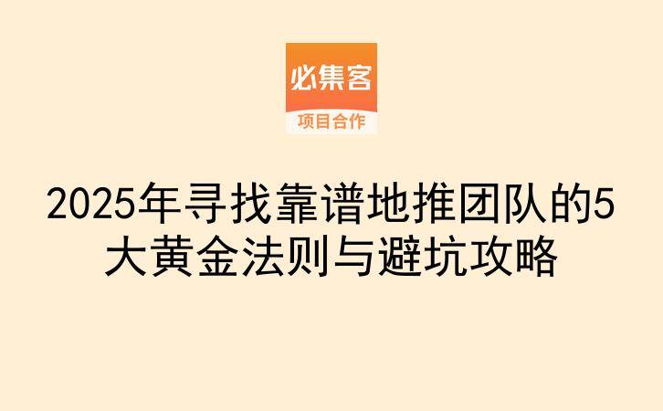 2025年寻找靠谱地推团队的5大黄金法则与避坑攻略-云推网创项目库