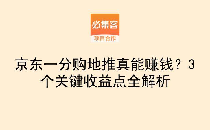京东一分购地推真能赚钱？3个关键收益点全解析-云推网创项目库
