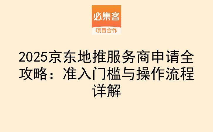 2025京东地推服务商申请全攻略：准入门槛与操作流程详解-云推网创项目库
