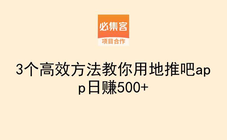 3个高效方法教你用地推吧app日赚500+-云推网创项目库