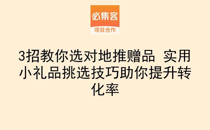3招教你选对地推赠品 实用小礼品挑选技巧助你提升转化率-云推网创项目库