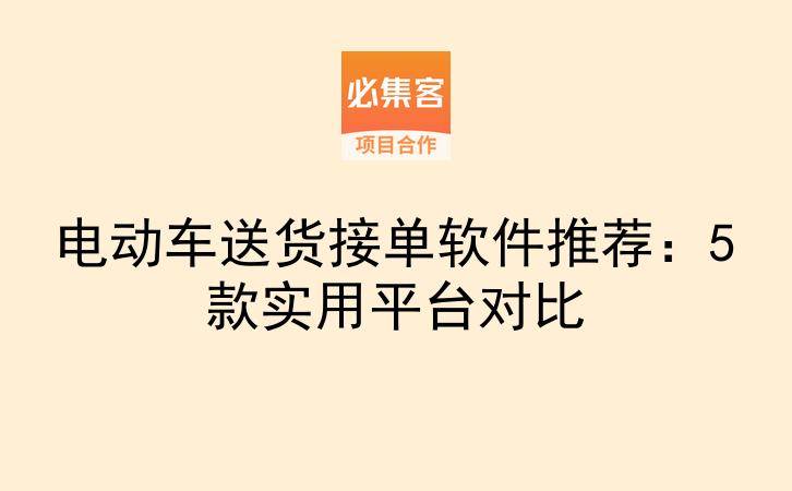 电动车送货接单软件推荐：5款实用平台对比-云推网创项目库