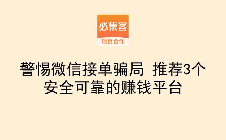 警惕微信接单骗局 推荐3个安全可靠的赚钱平台-云推网创项目库