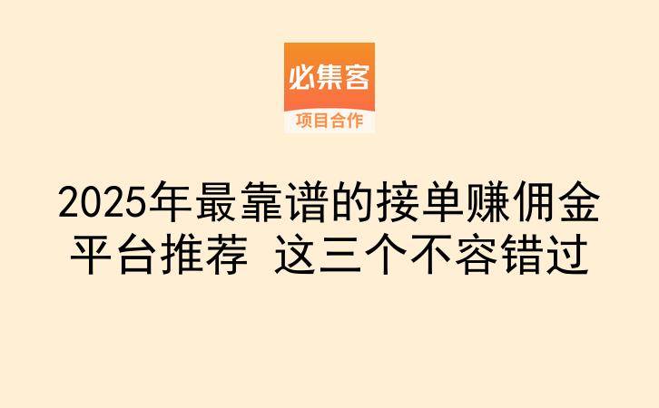 2025年最靠谱的接单赚佣金平台推荐 这三个不容错过-云推网创项目库