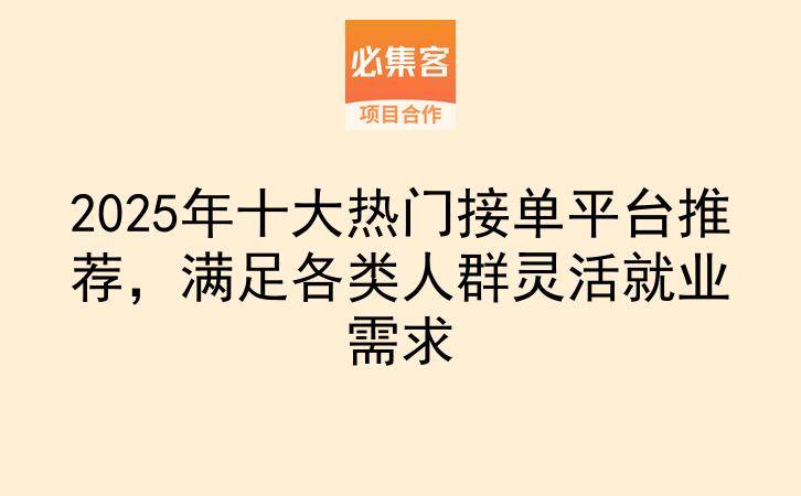 2025年十大热门接单平台推荐，满足各类人群灵活就业需求-云推网创项目库