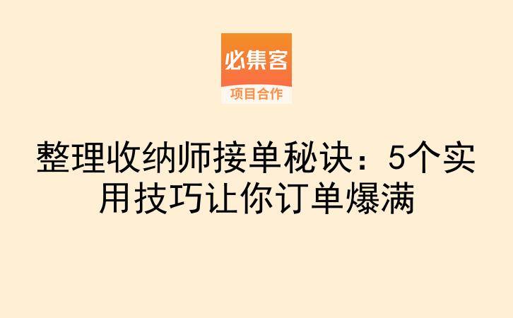 整理收纳师接单秘诀：5个实用技巧让你订单爆满-云推网创项目库