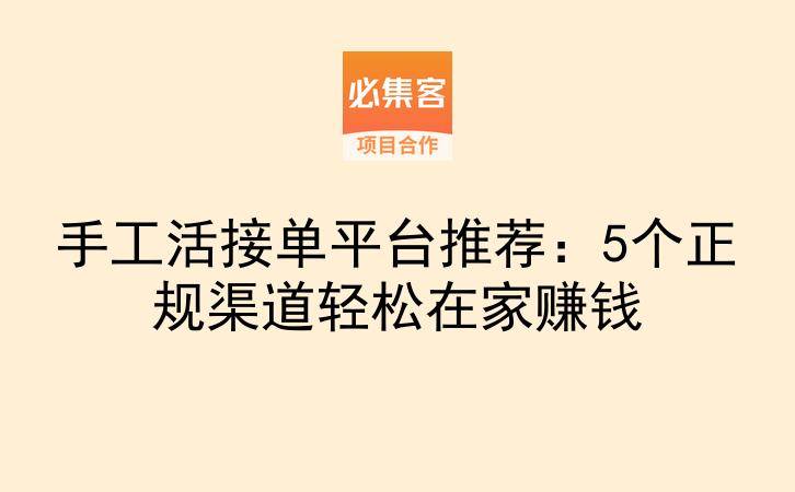 手工活接单平台推荐：5个正规渠道轻松在家赚钱-云推网创项目库