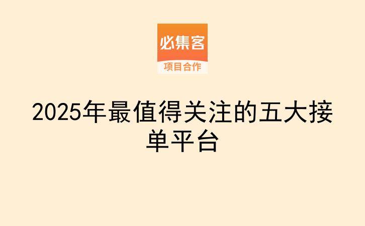 2025年最值得关注的五大接单平台-云推网创项目库