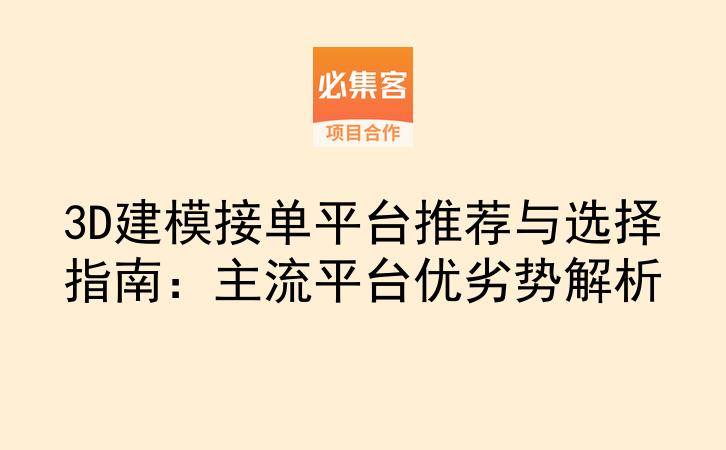 3D建模接单平台推荐与选择指南：主流平台优劣势解析-云推网创项目库