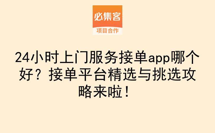24小时上门服务接单app哪个好？接单平台精选与挑选攻略来啦！-云推网创项目库