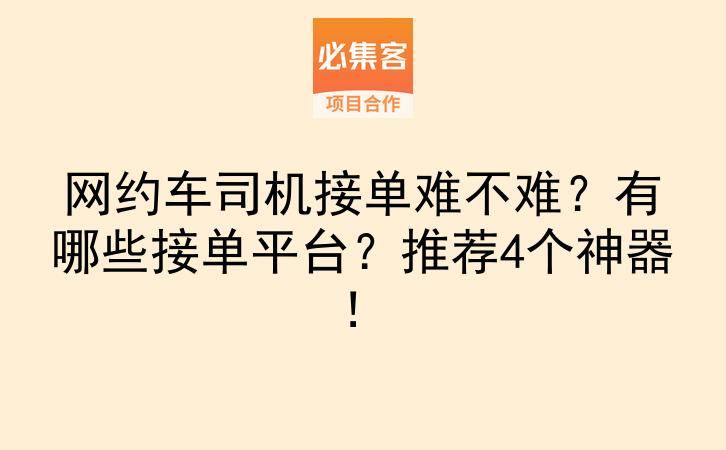 网约车司机接单难不难？有哪些接单平台？推荐4个神器！-云推网创项目库