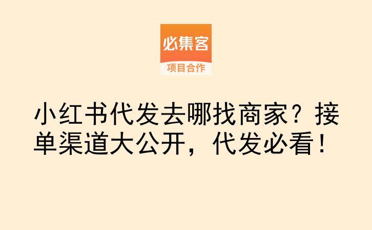 小红书代发去哪找商家？接单渠道大公开，代发必看！-云推网创项目库