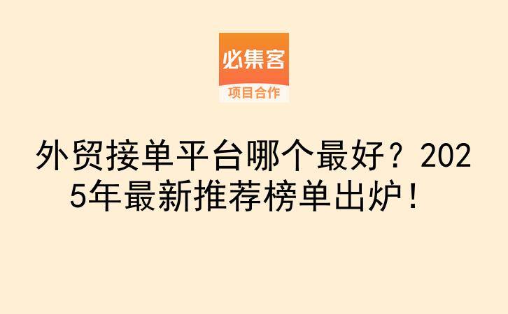 外贸接单平台哪个最好？2025年最新推荐榜单出炉！-云推网创项目库