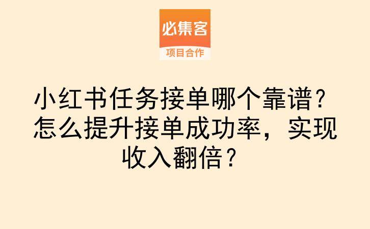 小红书任务接单哪个靠谱？怎么提升接单成功率，实现收入翻倍？-云推网创项目库