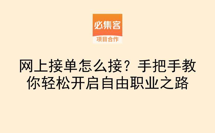 网上接单怎么接？手把手教你轻松开启自由职业之路-云推网创项目库