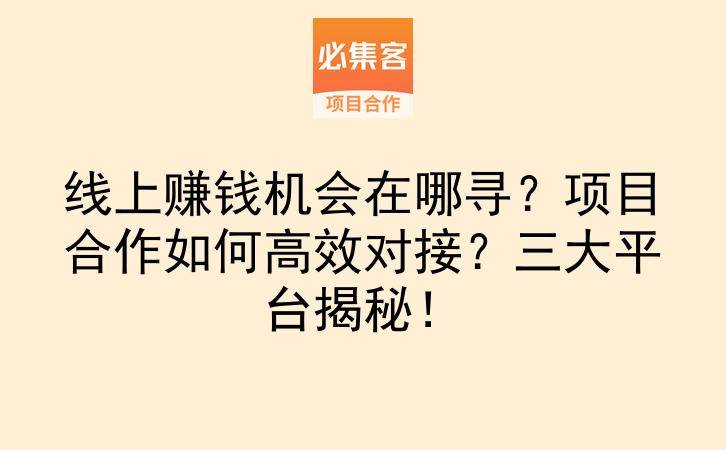 线上赚钱机会在哪寻？项目合作如何高效对接？三大平台揭秘！-云推网创项目库