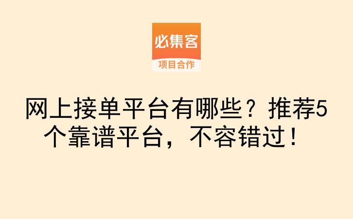 网上接单平台有哪些？推荐5个靠谱平台，不容错过！-云推网创项目库