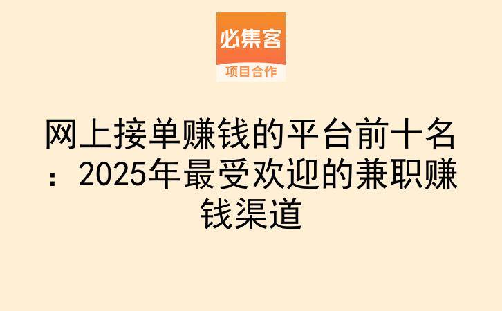网上接单赚钱的平台前十名：2025年最受欢迎的兼职赚钱渠道-云推网创项目库