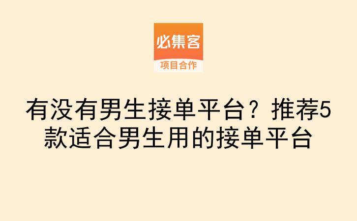 有没有男生接单平台？推荐5款适合男生用的接单平台-云推网创项目库