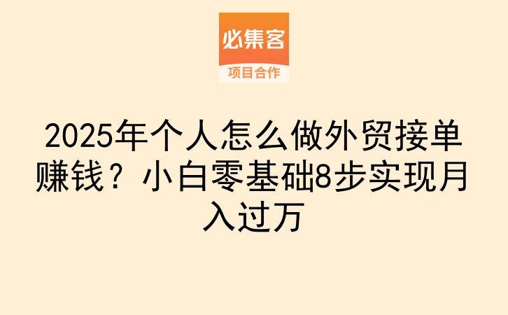 2025年个人怎么做外贸接单赚钱？小白零基础8步实现月入过万-云推网创项目库