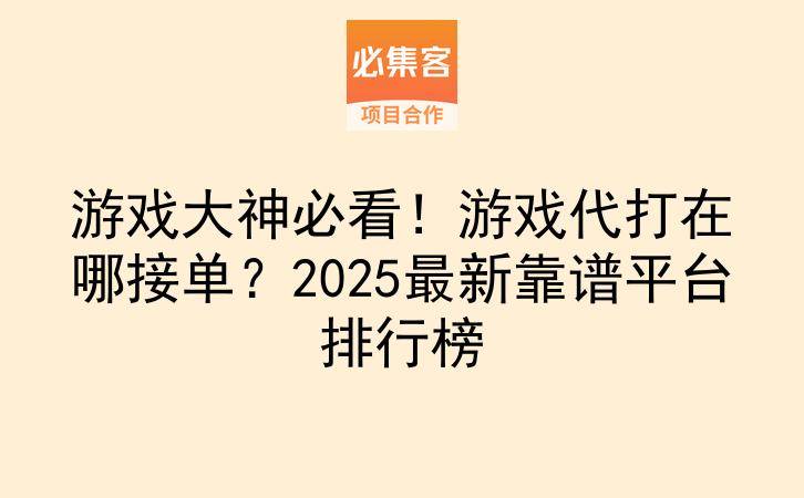 游戏大神必看！游戏代打在哪接单？2025最新靠谱平台排行榜-云推网创项目库