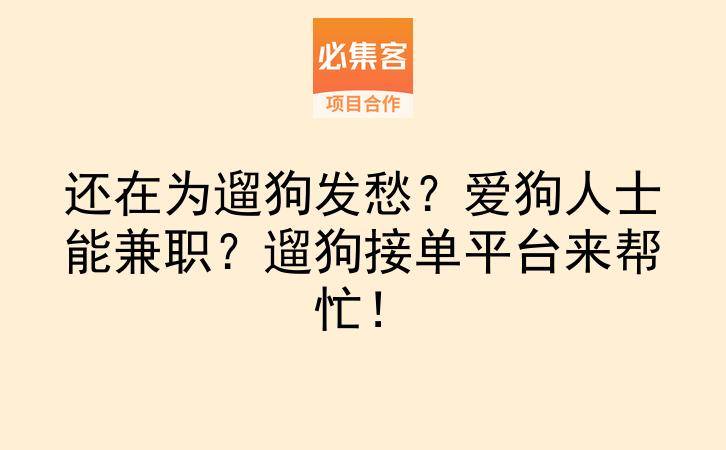 还在为遛狗发愁？爱狗人士能兼职？遛狗接单平台来帮忙！-云推网创项目库