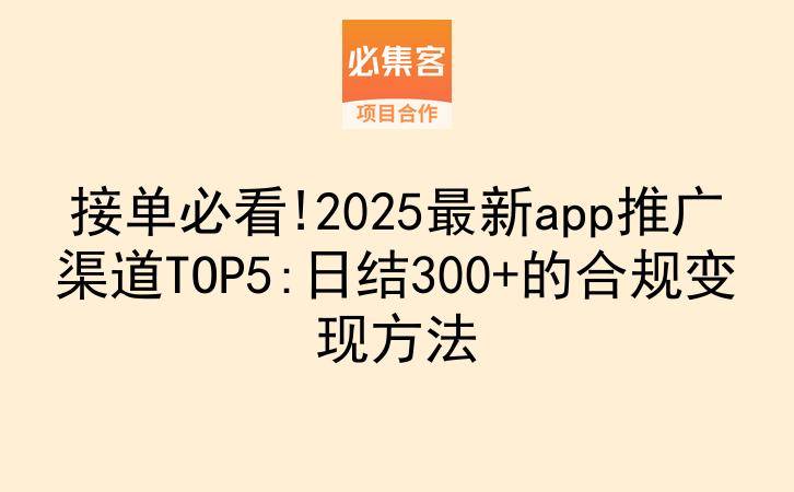 接单必看!2025最新app推广渠道TOP5:日结300+的合规变现方法-云推网创项目库