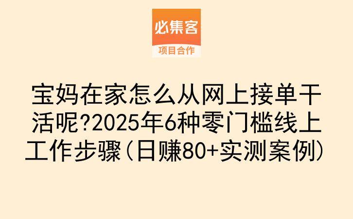 宝妈在家怎么从网上接单干活呢?2025年6种零门槛线上工作步骤(日赚80+实测案例)-云推网创项目库