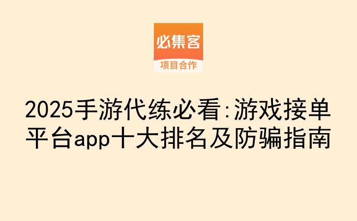 2025手游代练必看:游戏接单平台app十大排名及防骗指南-云推网创项目库