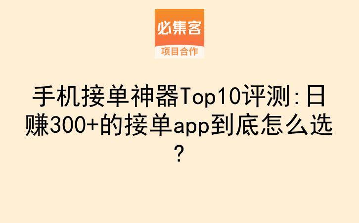 手机接单神器Top10评测:日赚300+的接单app到底怎么选?-云推网创项目库