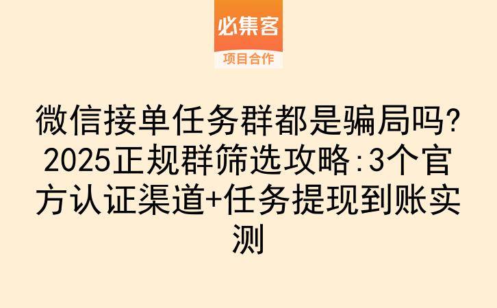 微信接单任务群都是骗局吗?2025正规群筛选攻略:3个官方认证渠道+任务提现到账实测-云推网创项目库