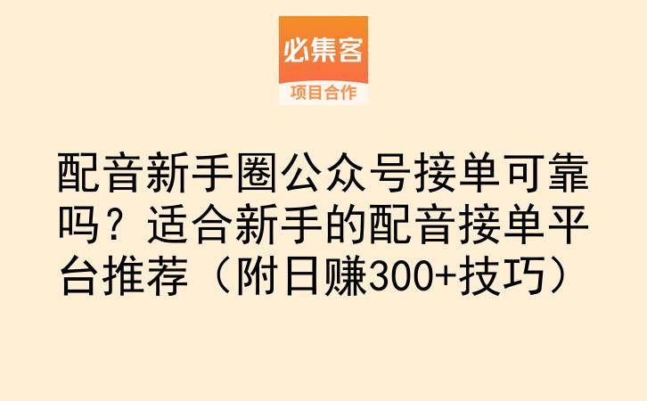 配音新手圈公众号接单可靠吗？适合新手的配音接单平台推荐（附日赚300+技巧）-云推网创项目库