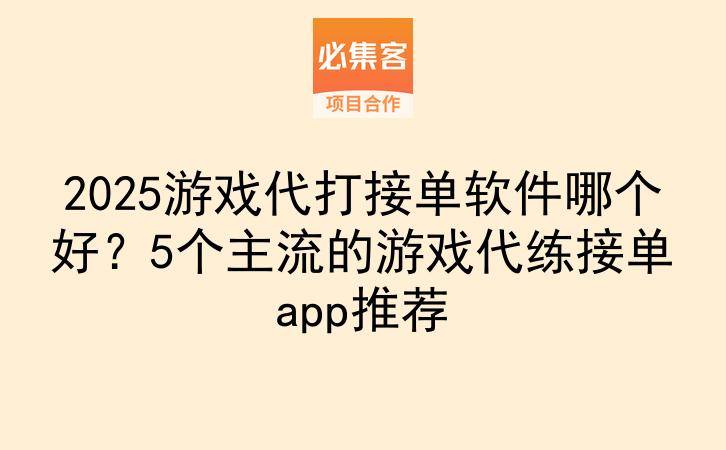 2025游戏代打接单软件哪个好？5个主流的游戏代练接单app推荐-云推网创项目库